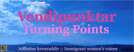 Vendipunktar. Aðfluttar kvennaraddir. Turning points. Immigrant women's voices.